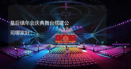 皇后鎮(zhèn)年會慶典舞臺搭建服務(wù)指南 如何選擇專業(yè)可靠的公司
